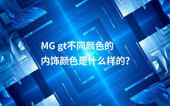 MG gt不同颜色的内饰颜色是什么样的？